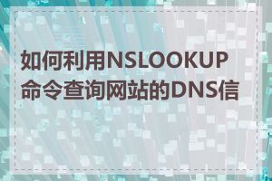 如何利用NSLOOKUP命令查询网站的DNS信息