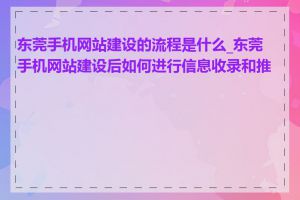 东莞手机网站建设的流程是什么_东莞手机网站建设后如何进行信息收录和推广