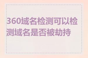 360域名检测可以检测域名是否被劫持吗