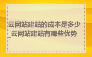 云网站建站的成本是多少_云网站建站有哪些优势