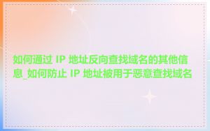 如何通过 IP 地址反向查找域名的其他信息_如何防止 IP 地址被用于恶意查找域名