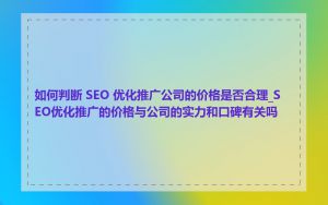 如何判断 SEO 优化推广公司的价格是否合理_SEO优化推广的价格与公司的实力和口碑有关吗