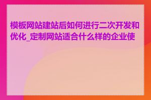 模板网站建站后如何进行二次开发和优化_定制网站适合什么样的企业使用