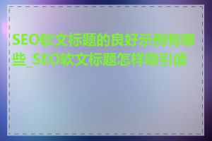 SEO软文标题的良好示例有哪些_SEO软文标题怎样吸引读者