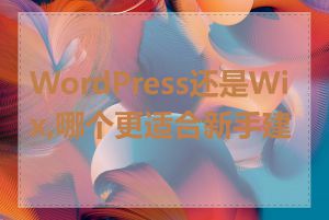 WordPress还是Wix,哪个更适合新手建站