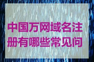 中国万网域名注册有哪些常见问题