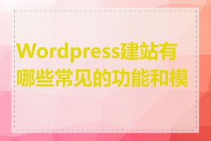 Wordpress建站有哪些常见的功能和模块