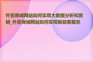 外贸商城网站如何实现大数据分析和营销_外贸商城网站如何实现智能客服系统