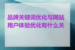 品牌关键词优化与网站用户体验优化有什么关联