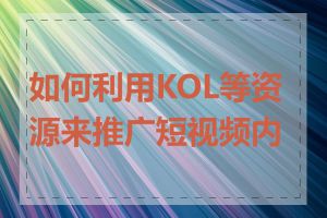 如何利用KOL等资源来推广短视频内容