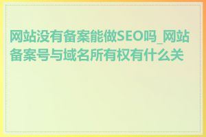 网站没有备案能做SEO吗_网站备案号与域名所有权有什么关系