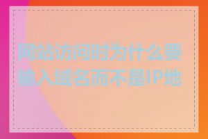 网站访问时为什么要输入域名而不是IP地址