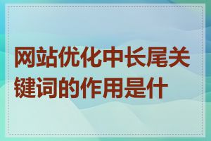 网站优化中长尾关键词的作用是什么