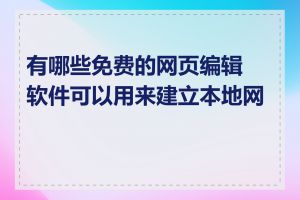 有哪些免费的网页编辑软件可以用来建立本地网页