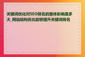 关键词优化对SEO排名的整体影响是多大_网站结构优化能够提升关键词排名吗