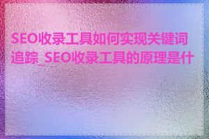 SEO收录工具如何实现关键词追踪_SEO收录工具的原理是什么