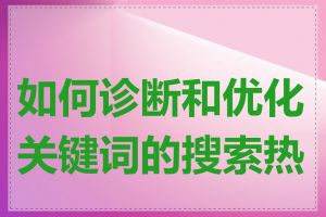 如何诊断和优化关键词的搜索热度