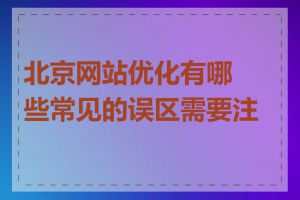 北京网站优化有哪些常见的误区需要注意