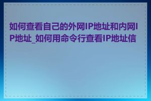 如何查看自己的外网IP地址和内网IP地址_如何用命令行查看IP地址信息