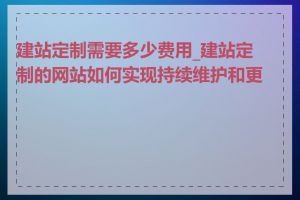 建站定制需要多少费用_建站定制的网站如何实现持续维护和更新