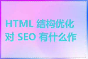 HTML 结构优化对 SEO 有什么作用