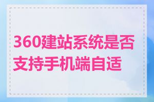 360建站系统是否支持手机端自适应