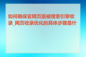 如何确保官网页面被搜索引擎收录_网页收录优化的具体步骤是什么