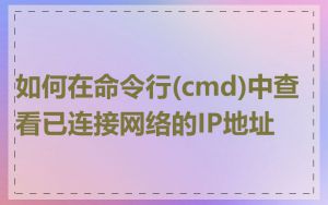 如何在命令行(cmd)中查看已连接网络的IP地址