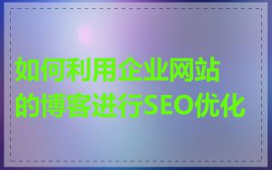 如何利用企业网站的博客进行SEO优化