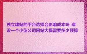 独立建站的平台选择会影响成本吗_建设一个小型公司网站大概需要多少预算