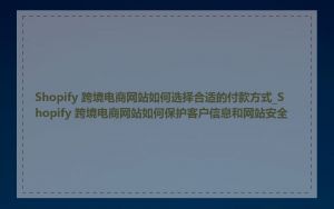 Shopify 跨境电商网站如何选择合适的付款方式_Shopify 跨境电商网站如何保护客户信息和网站安全