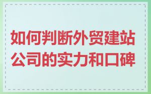 如何判断外贸建站公司的实力和口碑