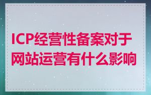 ICP经营性备案对于网站运营有什么影响