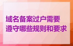 域名备案过户需要遵守哪些规则和要求