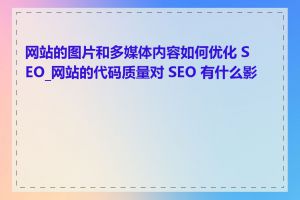 网站的图片和多媒体内容如何优化 SEO_网站的代码质量对 SEO 有什么影响