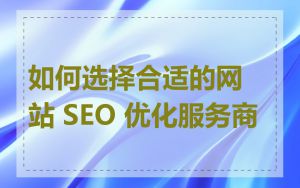 如何选择合适的网站 SEO 优化服务商