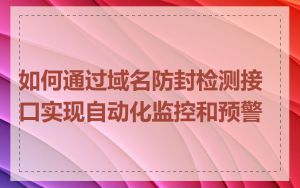 如何通过域名防封检测接口实现自动化监控和预警