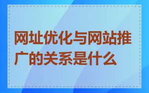 网址优化与网站推广的关系是什么