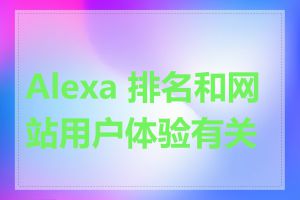 Alexa 排名和网站用户体验有关吗