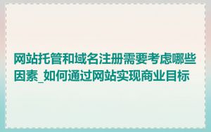 网站托管和域名注册需要考虑哪些因素_如何通过网站实现商业目标