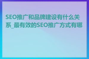 SEO推广和品牌建设有什么关系_最有效的SEO推广方式有哪些