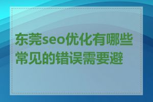 东莞seo优化有哪些常见的错误需要避免