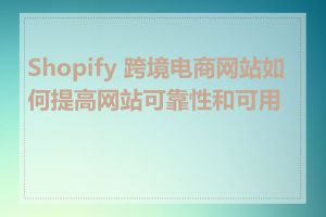 Shopify 跨境电商网站如何提高网站可靠性和可用性