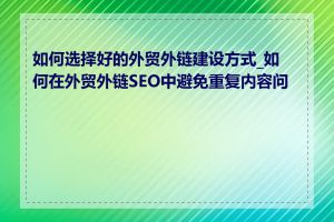 如何选择好的外贸外链建设方式_如何在外贸外链SEO中避免重复内容问题