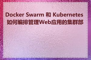 Docker Swarm 和 Kubernetes 如何编排管理Web应用的集群部署