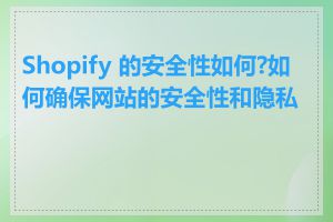 Shopify 的安全性如何?如何确保网站的安全性和隐私性