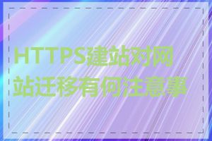 HTTPS建站对网站迁移有何注意事项