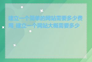 建立一个简单的网站需要多少费用_建立一个网站大概需要多少钱