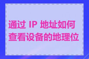 通过 IP 地址如何查看设备的地理位置