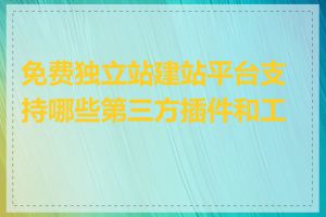 免费独立站建站平台支持哪些第三方插件和工具